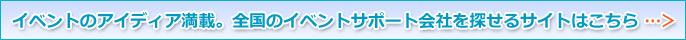 イベントのアイディア満載。全国のイベントサポート会社を探せるサイトはこちら
